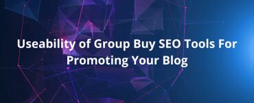 Useability of Group Buy SEO Tools For Promoting Your Blog